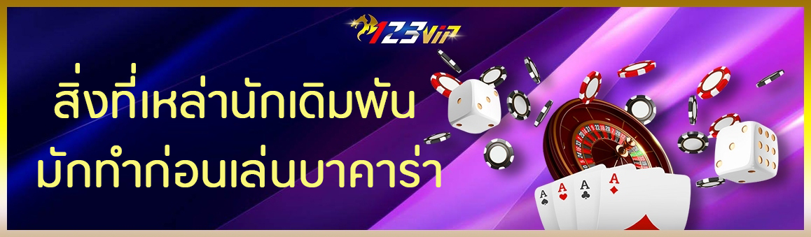 สิ่งที่เหล่านักเดิมพัน มักทำก่อนเล่นบาคาร่า 